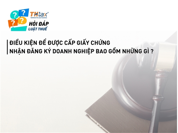 Điều kiện để được cấp Giấy Chứng nhận đăng ký doanh nghiệp bao gồm những gì ?