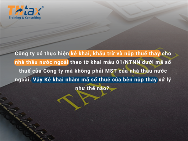 Kê khai nhầm mã số thuế của bên nộp thay xử lý như thế nào? 